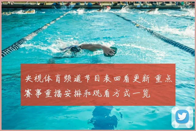央视体育频道节目表回看更新 重点赛事重播安排和观看方式一览