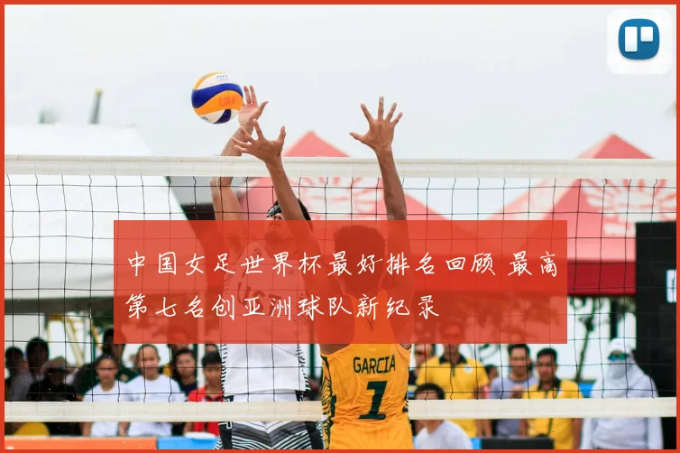 中国女足世界杯最好排名回顾 最高第七名创亚洲球队新纪录
