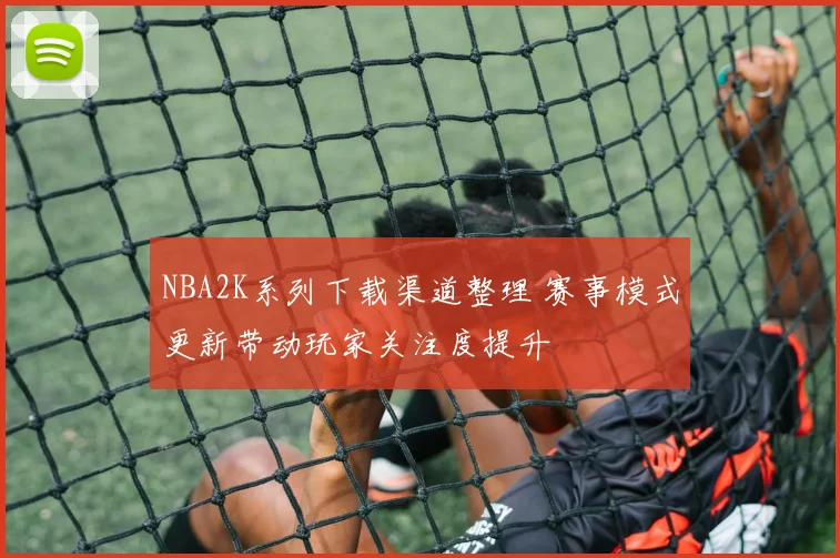 NBA2K系列下载渠道整理 赛事模式更新带动玩家关注度提升