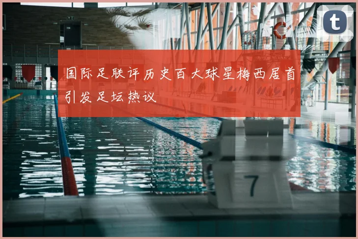 国际足联评历史百大球星梅西居首引发足坛热议
