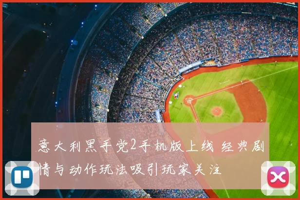 意大利黑手党2手机版上线 经典剧情与动作玩法吸引玩家关注