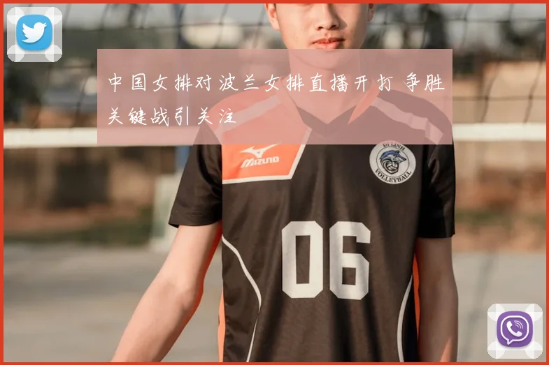 中国女排对波兰女排直播开打 争胜关键战引关注