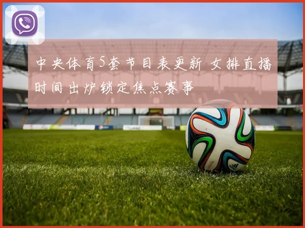 中央体育5套节目表更新 女排直播时间出炉锁定焦点赛事