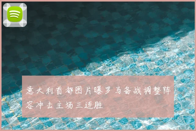 意大利首都图片曝罗马备战调整阵容冲击主场三连胜