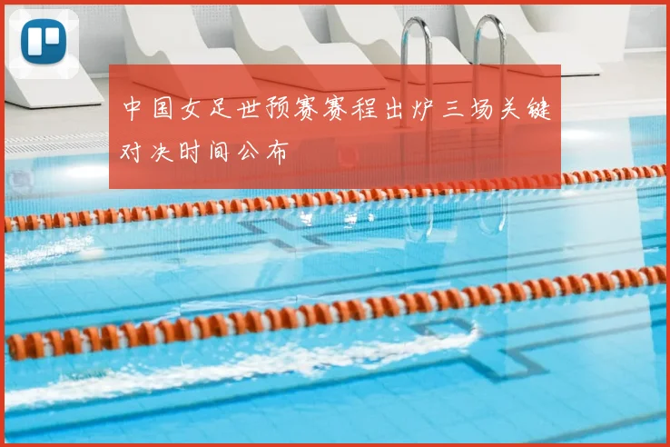 中国女足世预赛赛程出炉三场关键对决时间公布
