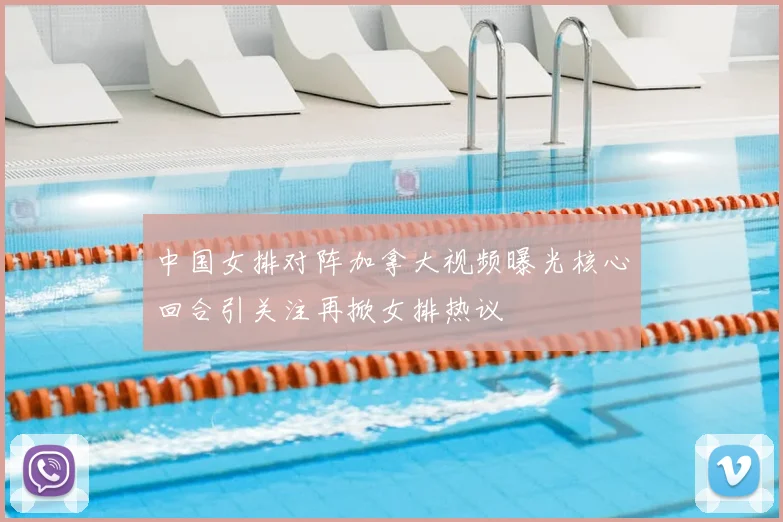 中国女排对阵加拿大视频曝光核心回合引关注再掀女排热议