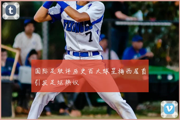 国际足联评历史百大球星梅西居首引发足坛热议